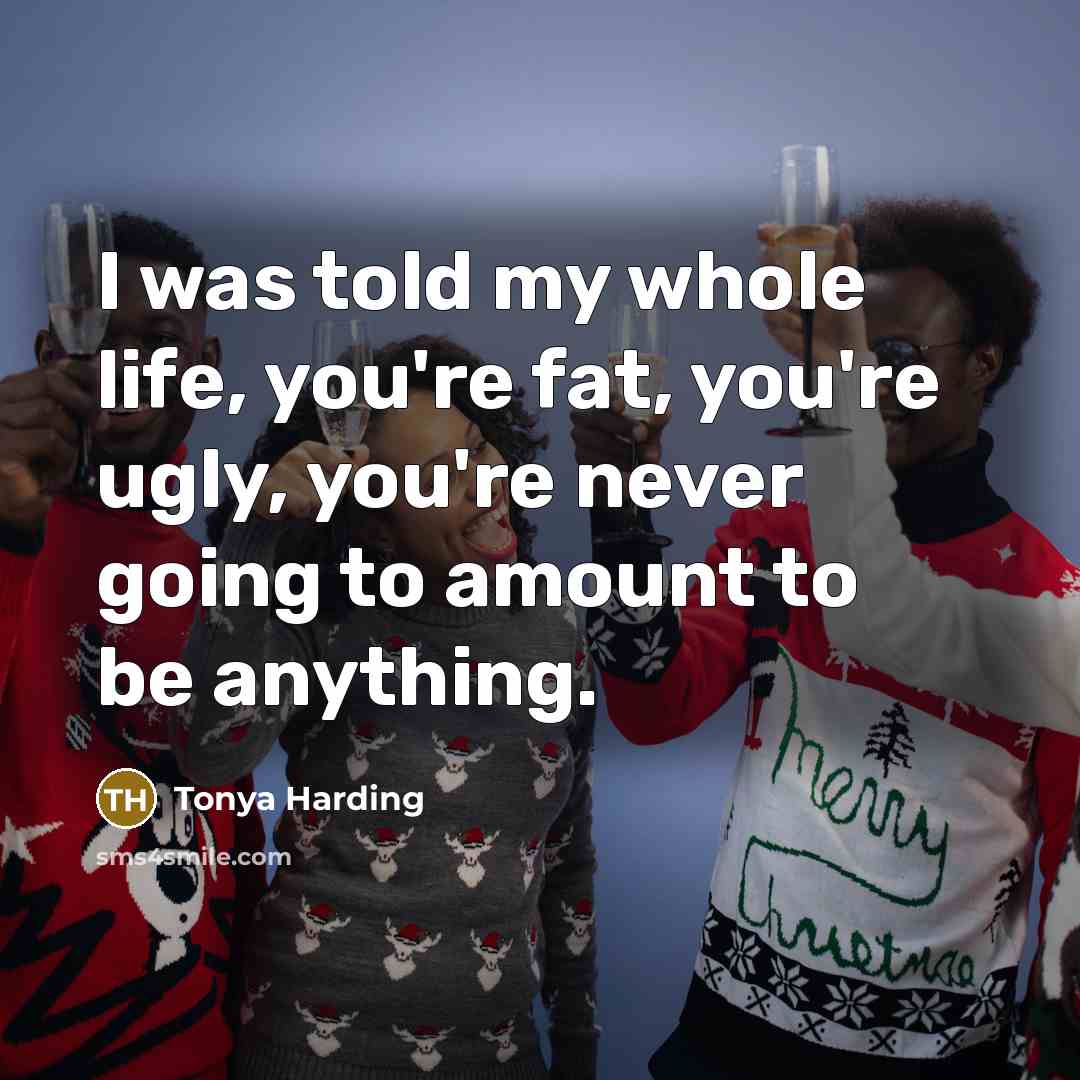 “I was told my whole life, you're fat, you're ugly,…” quote by Tonya Harding