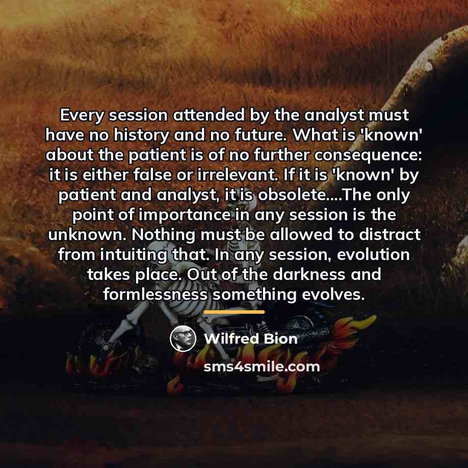 “Every session attended by the analyst must have no history…” quote by Wilfred Bion