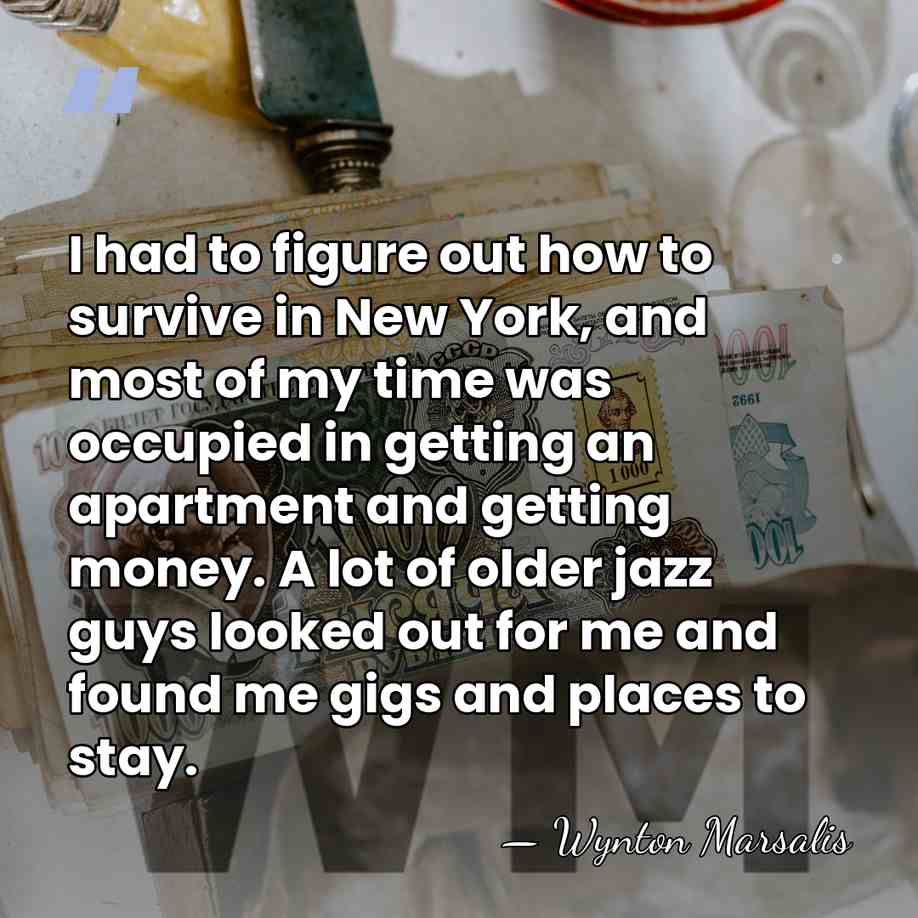 I had to figure out how to survive in New York, and&hellip; - Wynton Marsalis