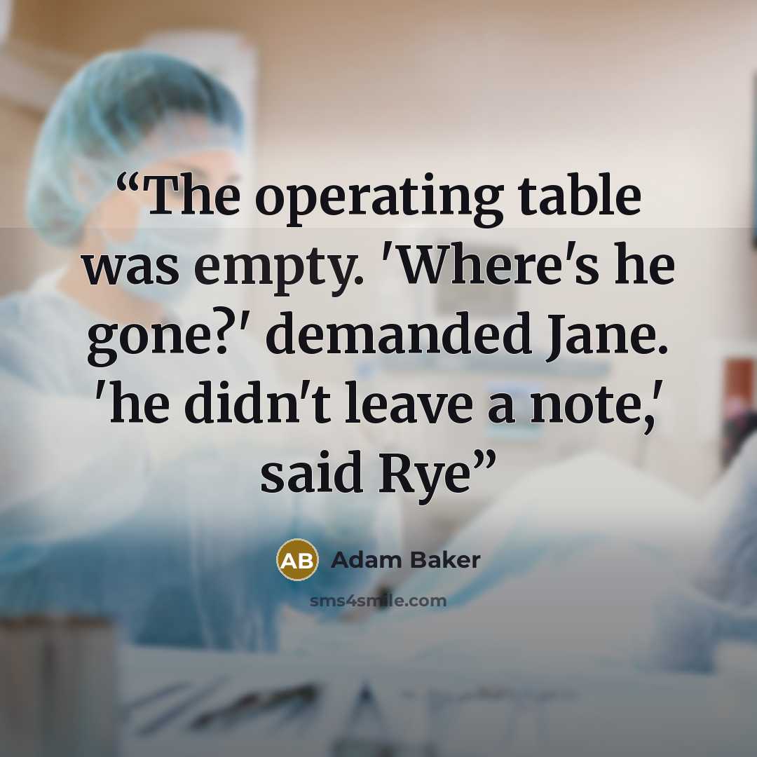 “The operating table was empty. 'Where's he gone?' demanded Jane. 'he didn't leave a note,' said Rye” quote by Adam Baker