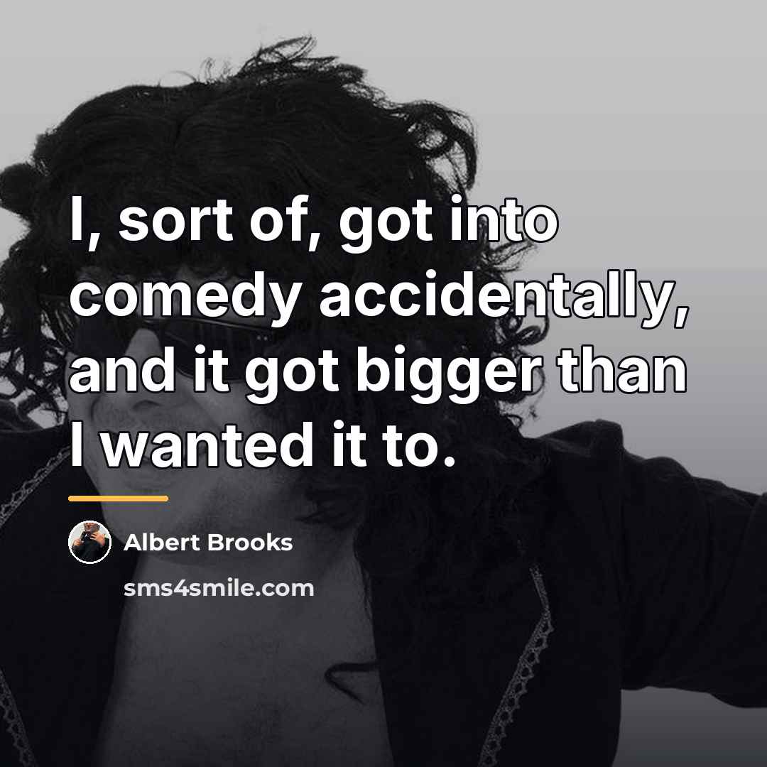 “I, sort of, got into comedy accidentally, and it got…” quote by Albert Brooks