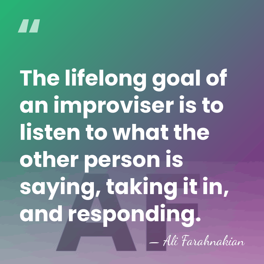The lifelong goal of an improviser is to listen to what the&hellip; - Ali Farahnakian