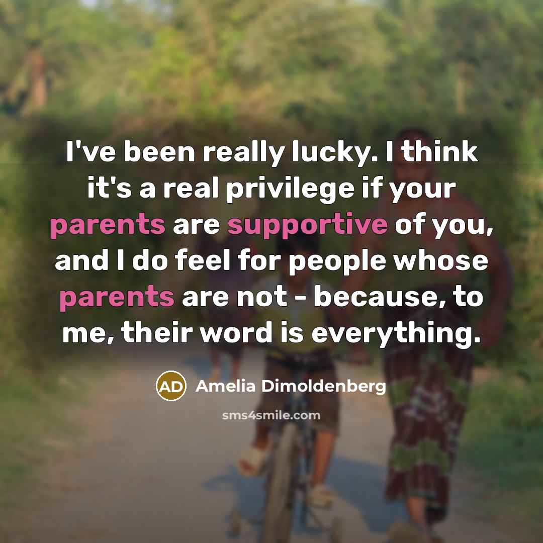 “I've been really lucky. I think it's a real privilege if your parents are supportive of you, and I do feel for people whose parents are not - because, to me, their word is everything.” quote by Amelia Dimoldenberg