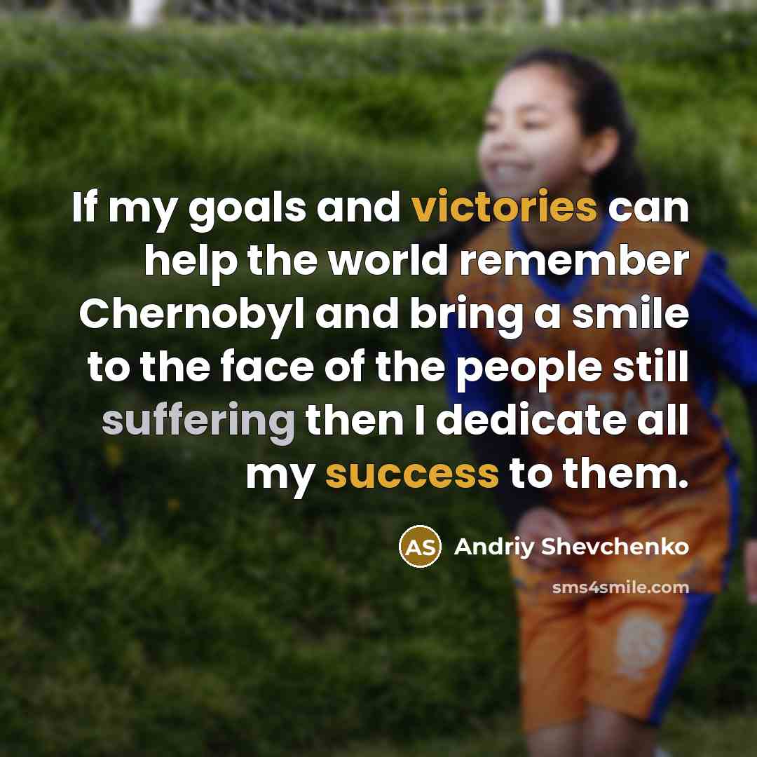 “If my goals and victories can help the world remember…” quote by Andriy Shevchenko