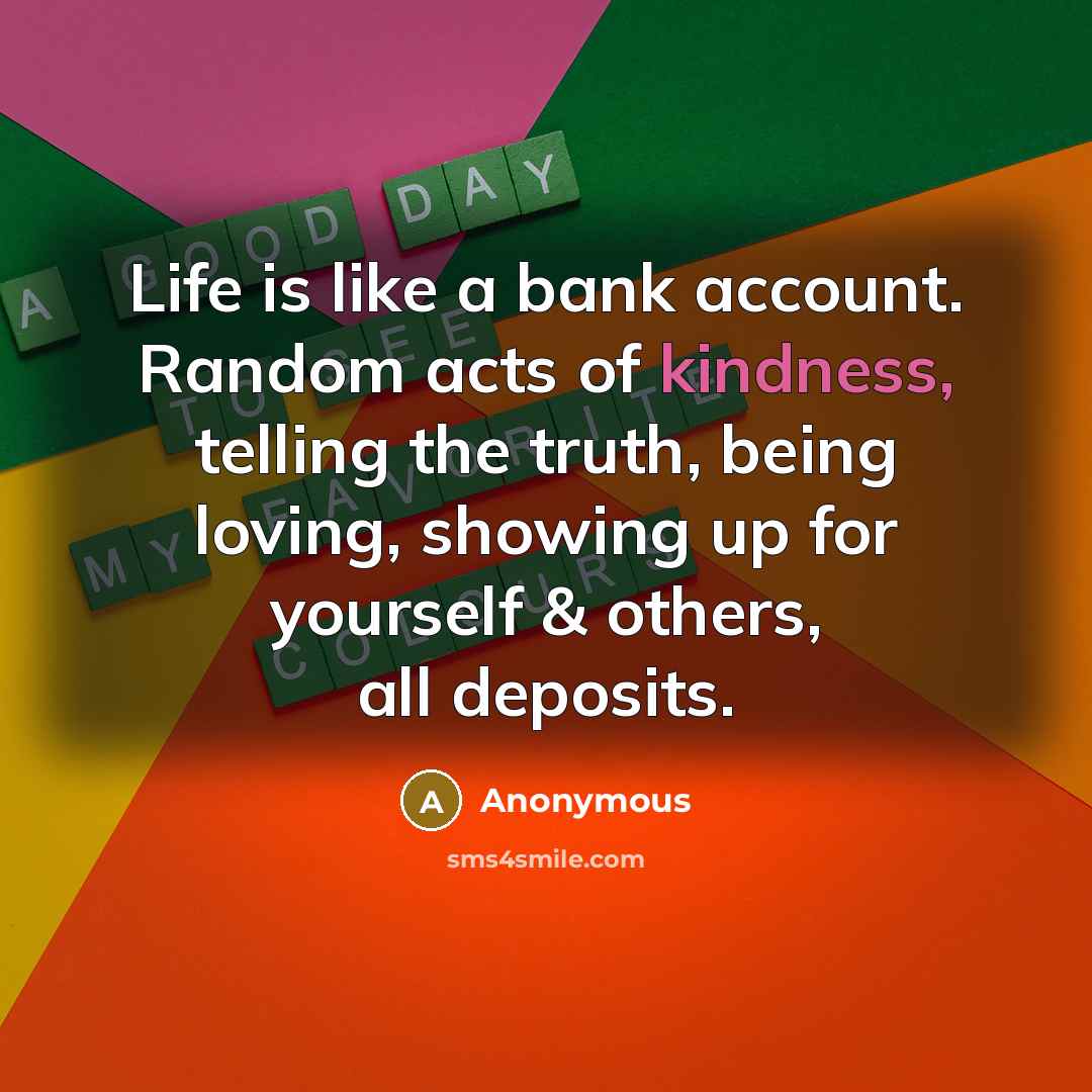 “Life is like a bank account. Random acts of kindness,…” quote by Anonymous