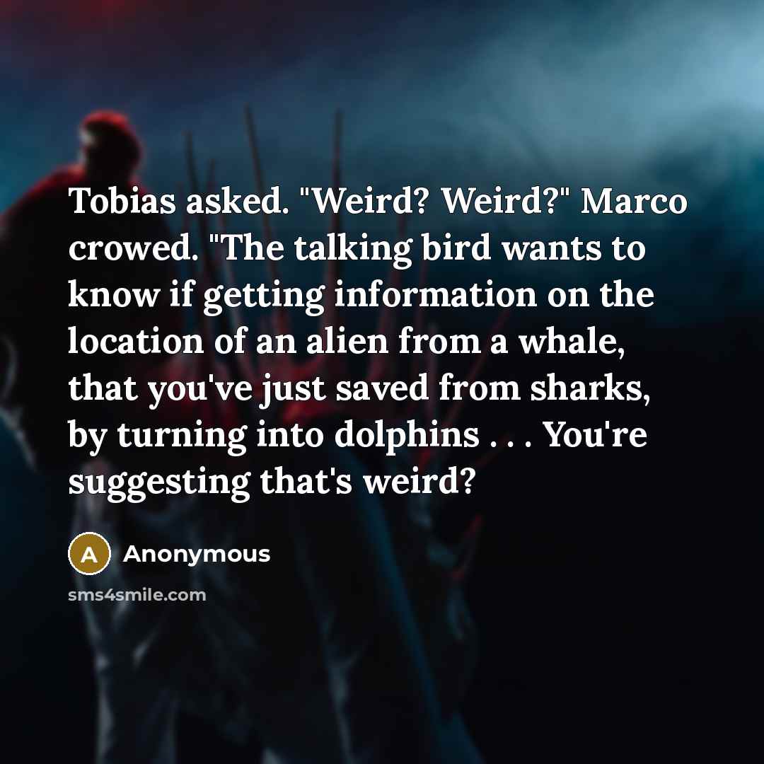 “Tobias asked. "Weird? Weird?" Marco crowed. "The talking bird wants…” quote by Anonymous