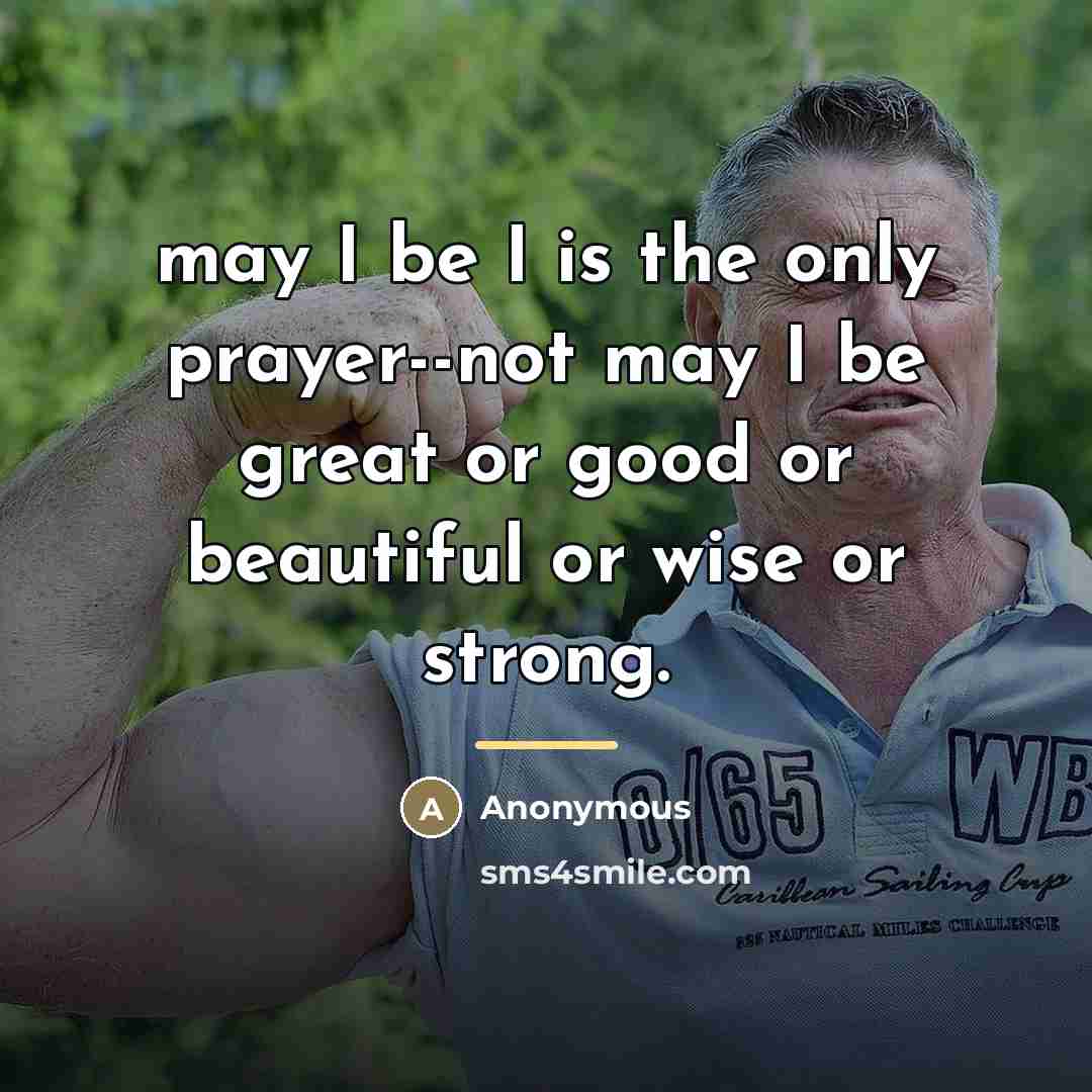 “may I be I is the only prayer--not may I…” quote by Anonymous