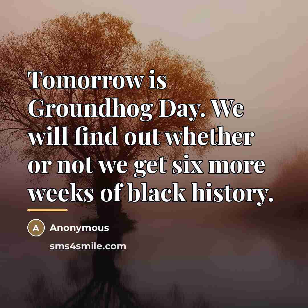 “Tomorrow is Groundhog Day. We will find out whether or…” quote by Anonymous