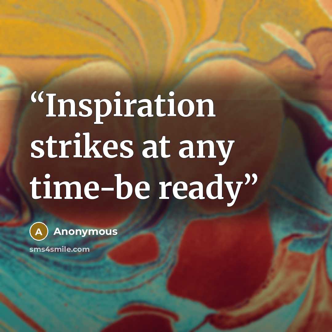 “Inspiration strikes at any time-be ready” quote by Anonymous
