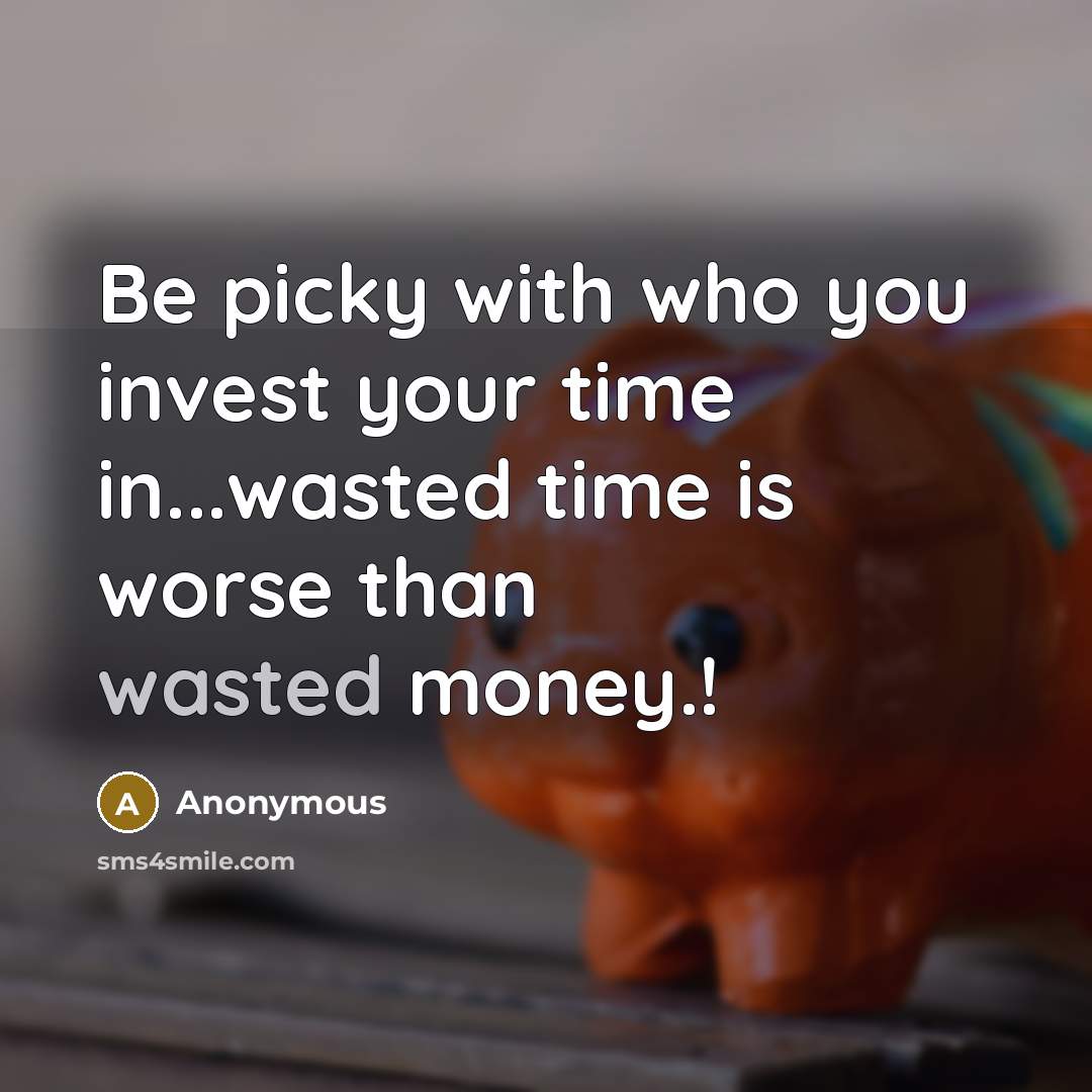 “Be picky with who you invest your time in...wasted time…” quote by Anonymous