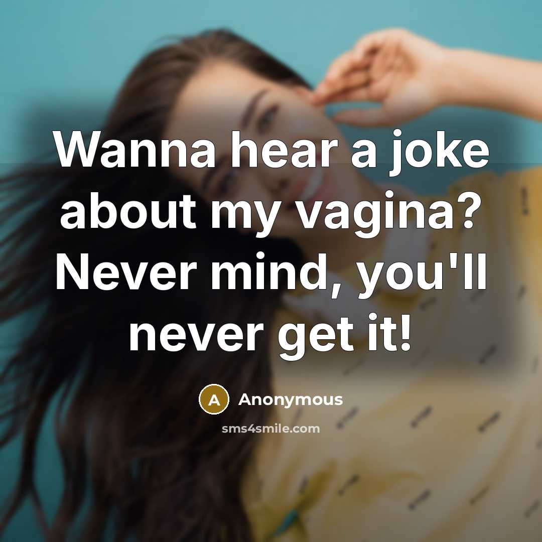 “Wanna hear a joke about my vagina? Never mind, you'll never get it!” quote by Anonymous