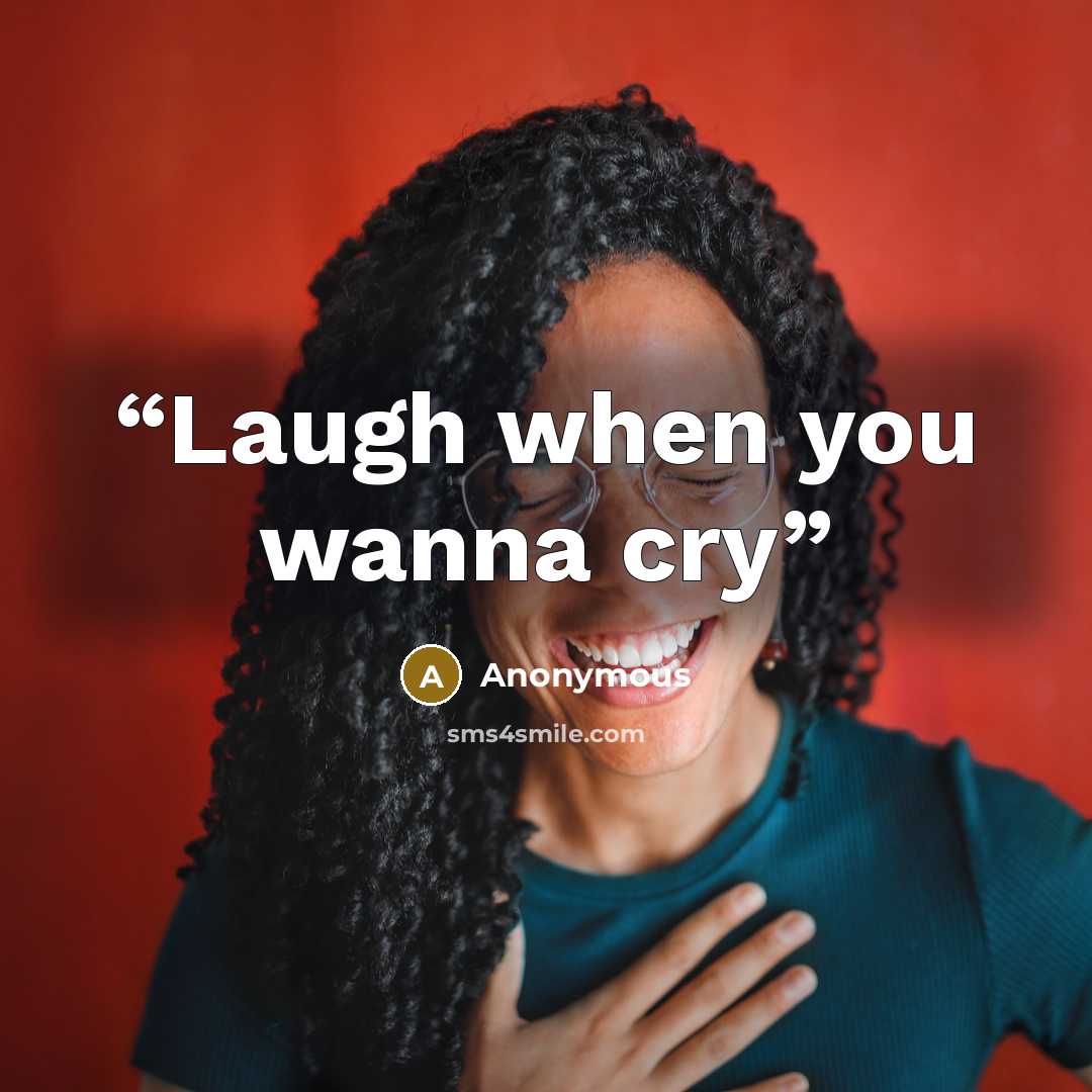 “Laugh when you wanna cry” quote by Anonymous