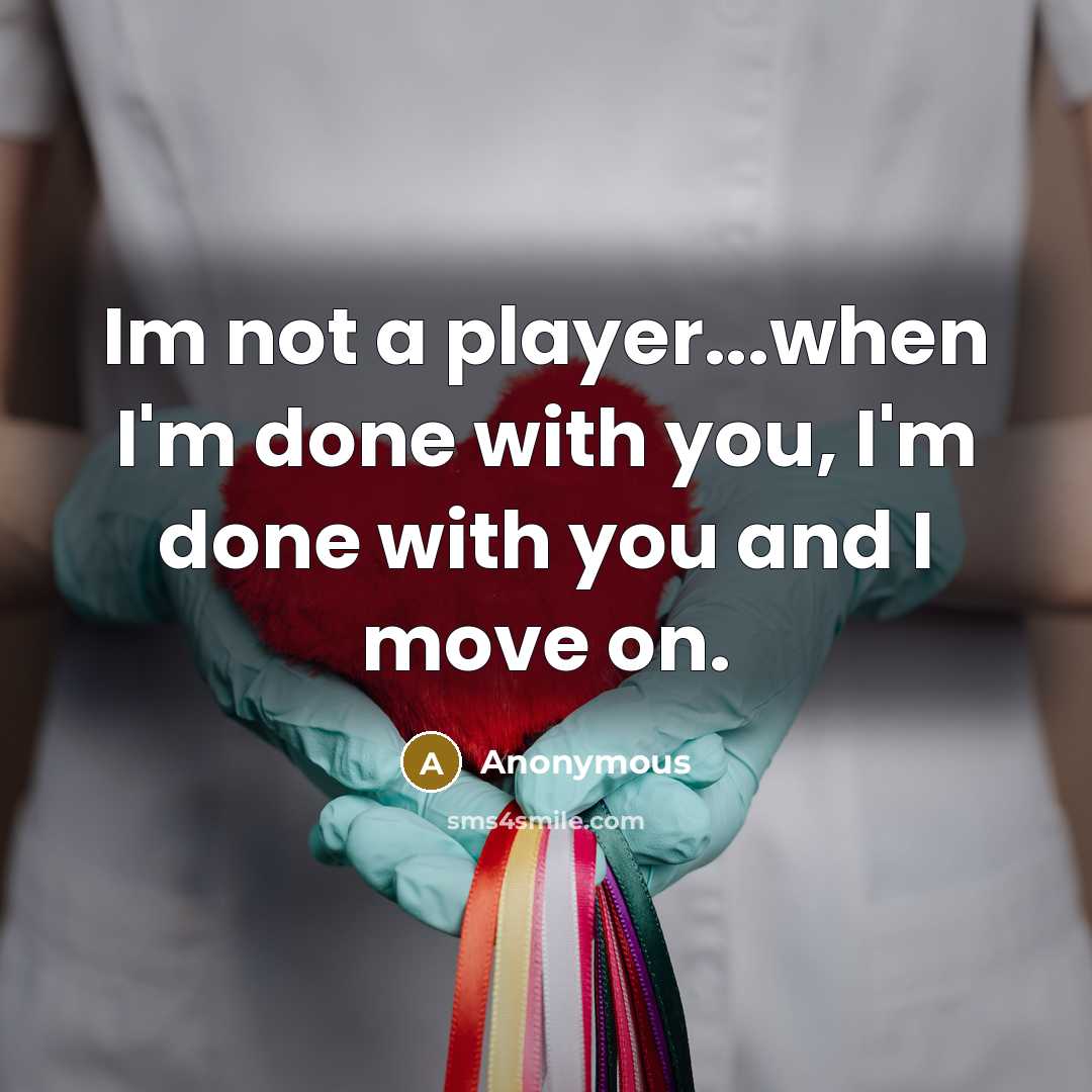 “Im not a player...when I'm done with you, I'm done with you and I move on.” quote by Anonymous