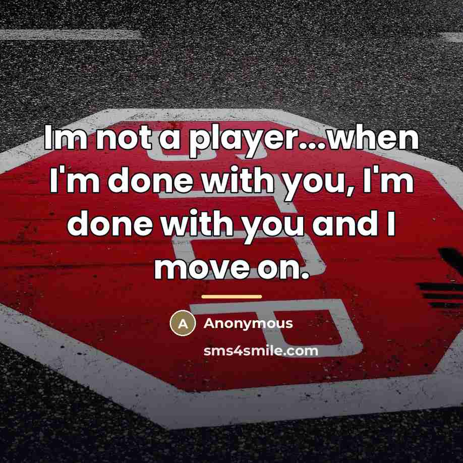 “Im not a player...when I'm done with you, I'm done…” quote by Anonymous