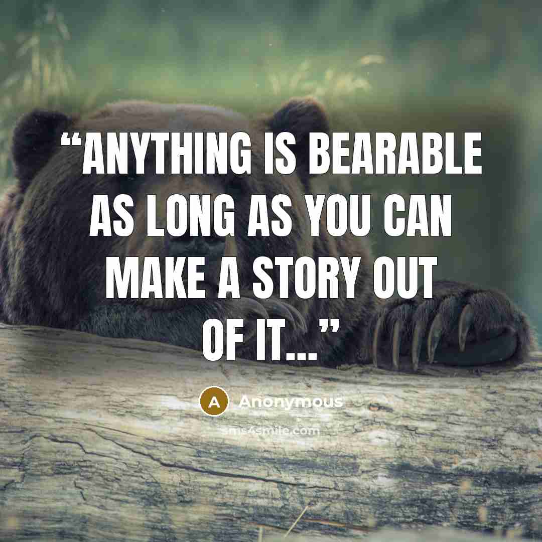 “Anything is bearable as long as you can make a story out of it...” quote by Anonymous
