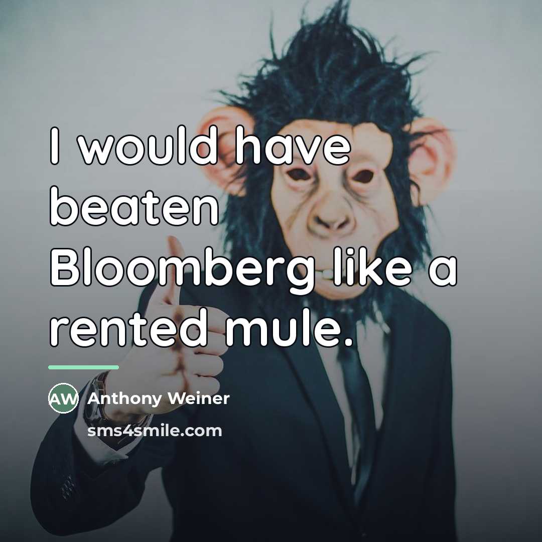 “I would have beaten Bloomberg like a rented mule.…” quote by Anthony Weiner