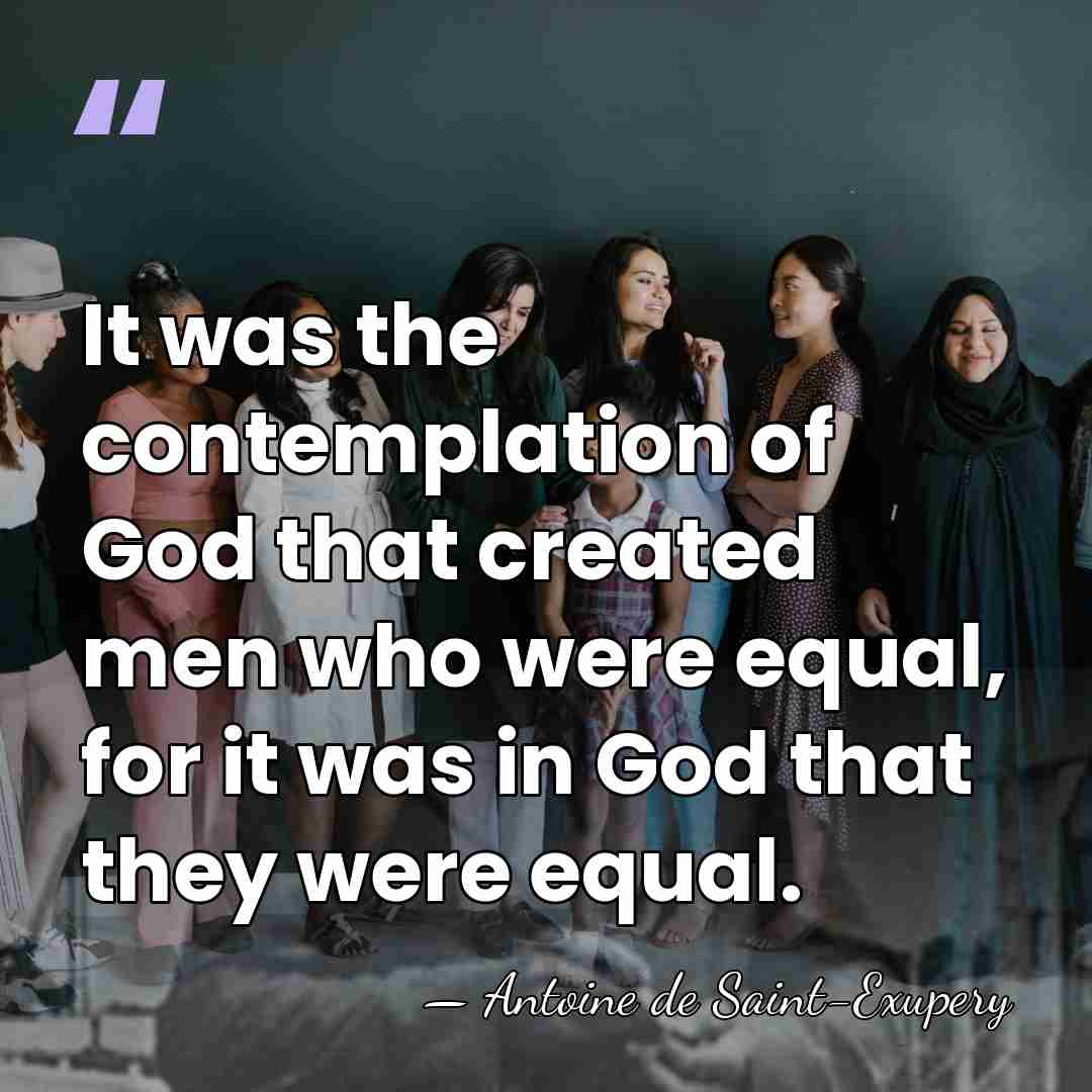 It was the contemplation of God that created men who were equal,&hellip; - Antoine de Saint-Exupery