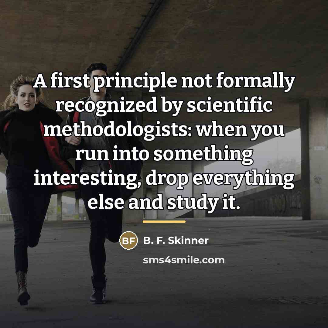 “A first principle not formally recognized by scientific methodologists: when…” quote by B. F. Skinner