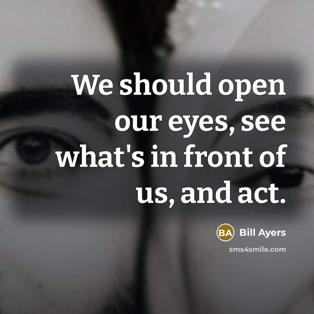 “We should open our eyes, see what's in front of…” quote by Bill Ayers