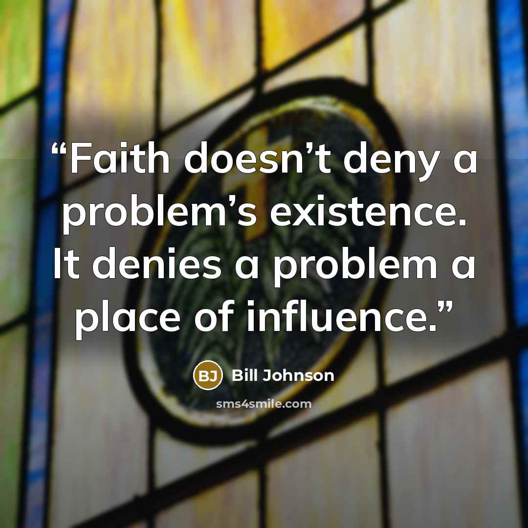 “Faith doesn’t deny a problem’s existence. It denies a problem a place of influence.” quote by Bill Johnson