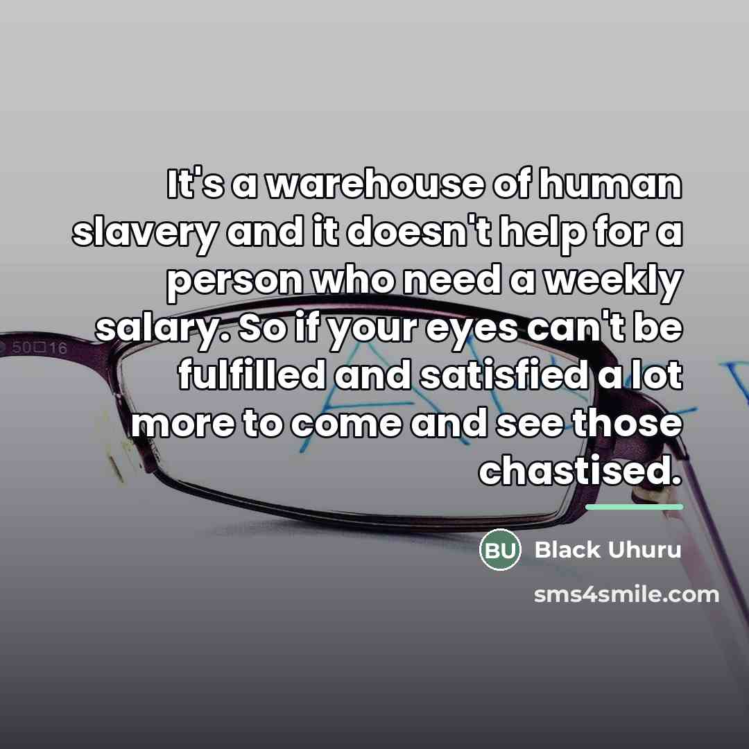 “It's a warehouse of human slavery and it doesn't help…” quote by Black Uhuru