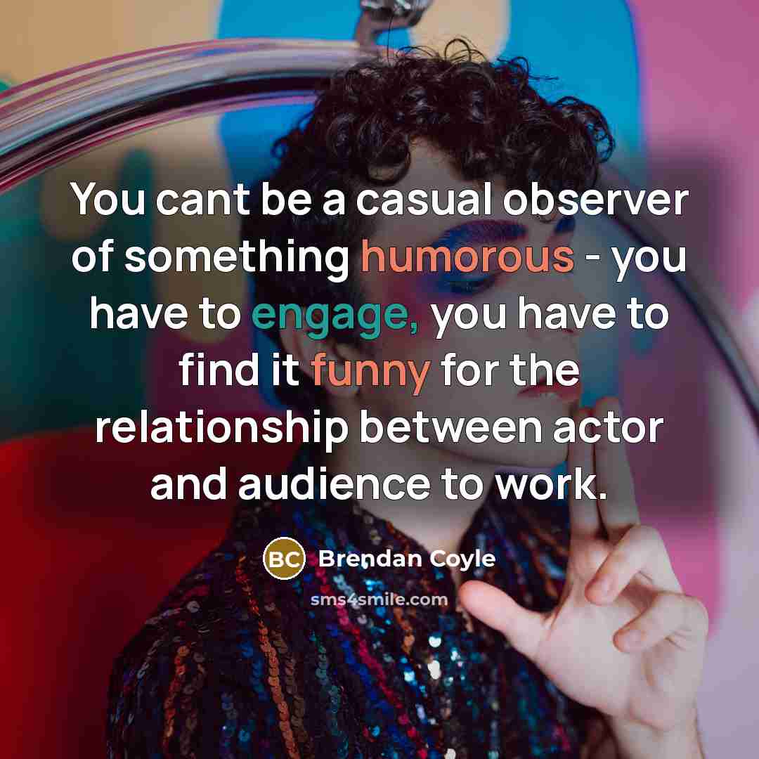 “You cant be a casual observer of something humorous -…” quote by Brendan Coyle