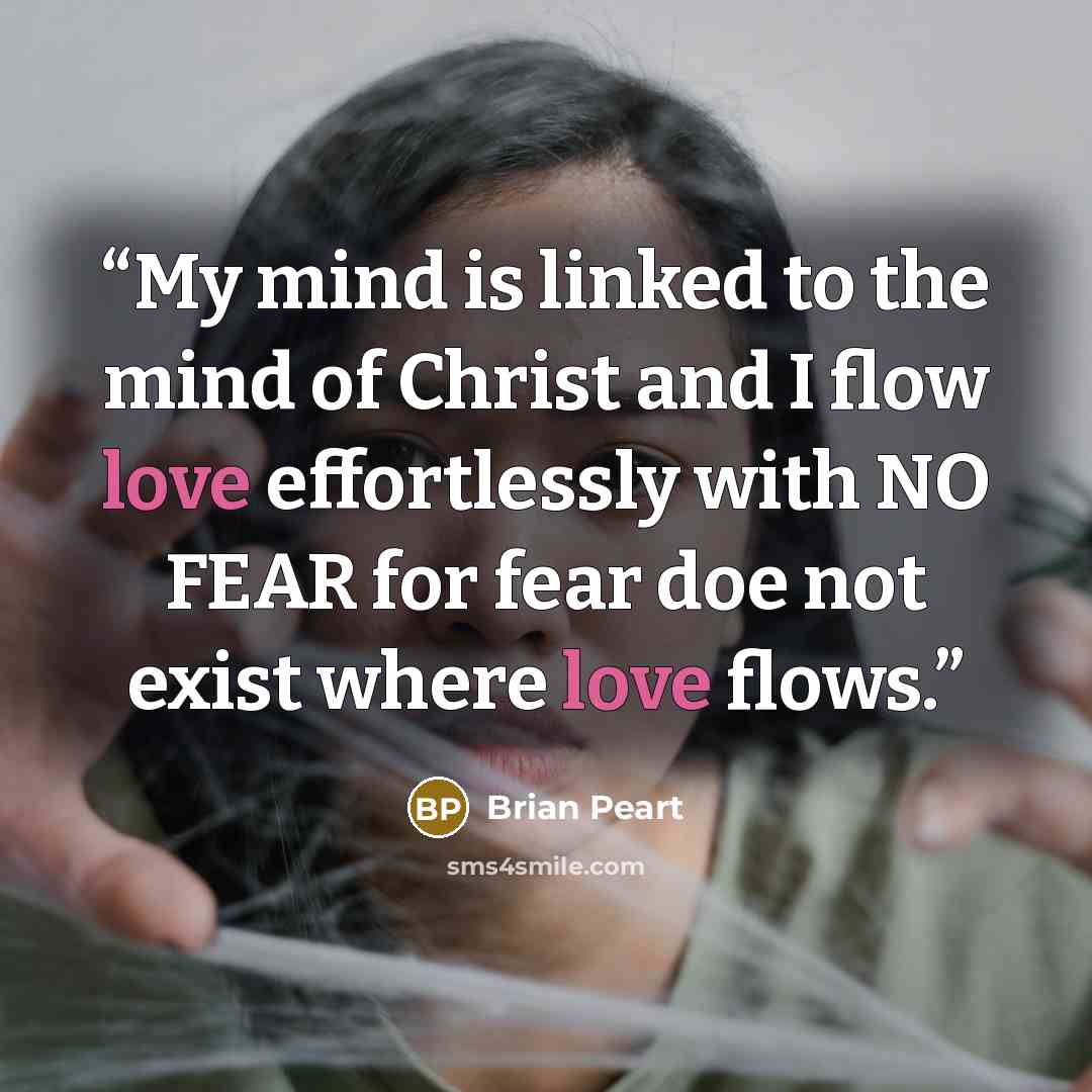 “My mind is linked to the mind of Christ and I flow love effortlessly with NO FEAR for fear doe not exist where love flows.” quote by Brian Peart