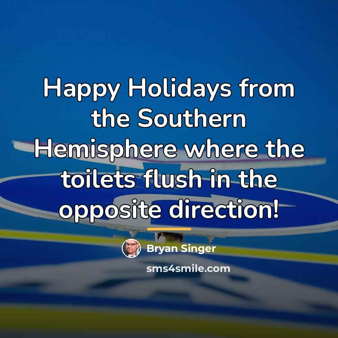 “Happy Holidays from the Southern Hemisphere where the toilets flush…” quote by Bryan Singer
