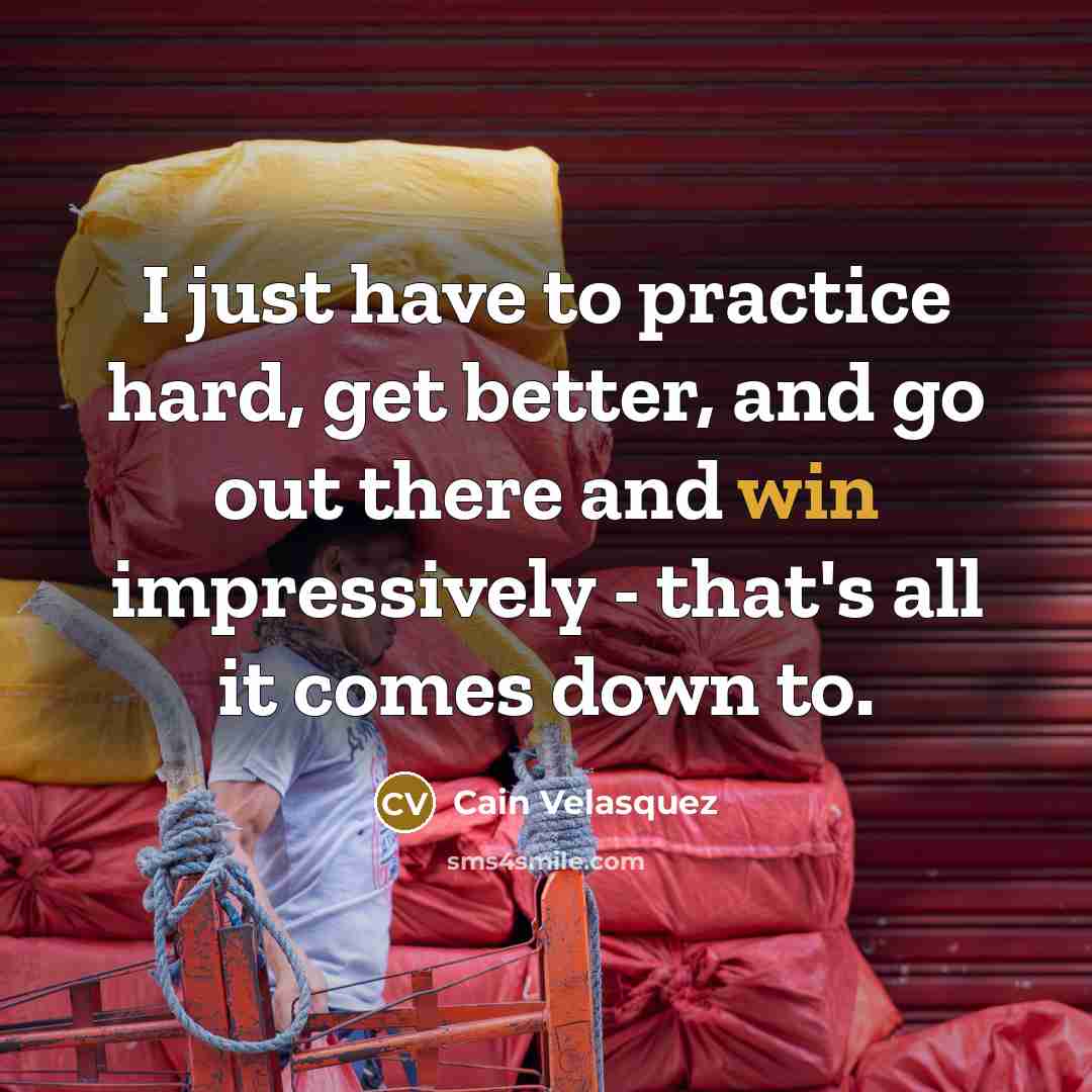 “I just have to practice hard, get better, and go…” quote by Cain Velasquez