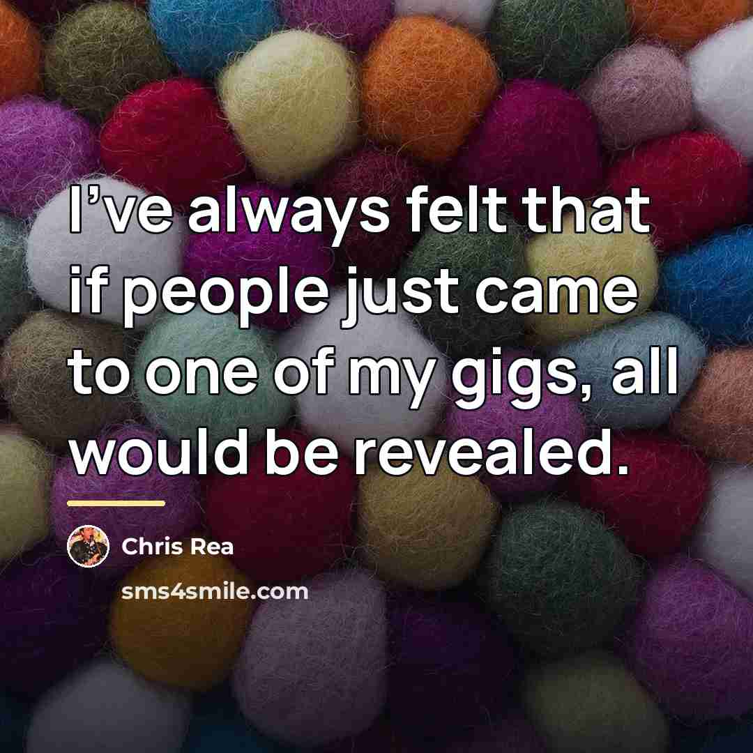 “I've always felt that if people just came to one…” quote by Chris Rea
