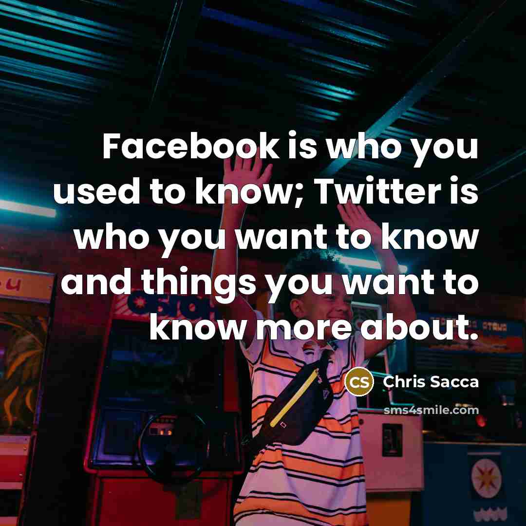 “Facebook is who you used to know; Twitter is who…” quote by Chris Sacca