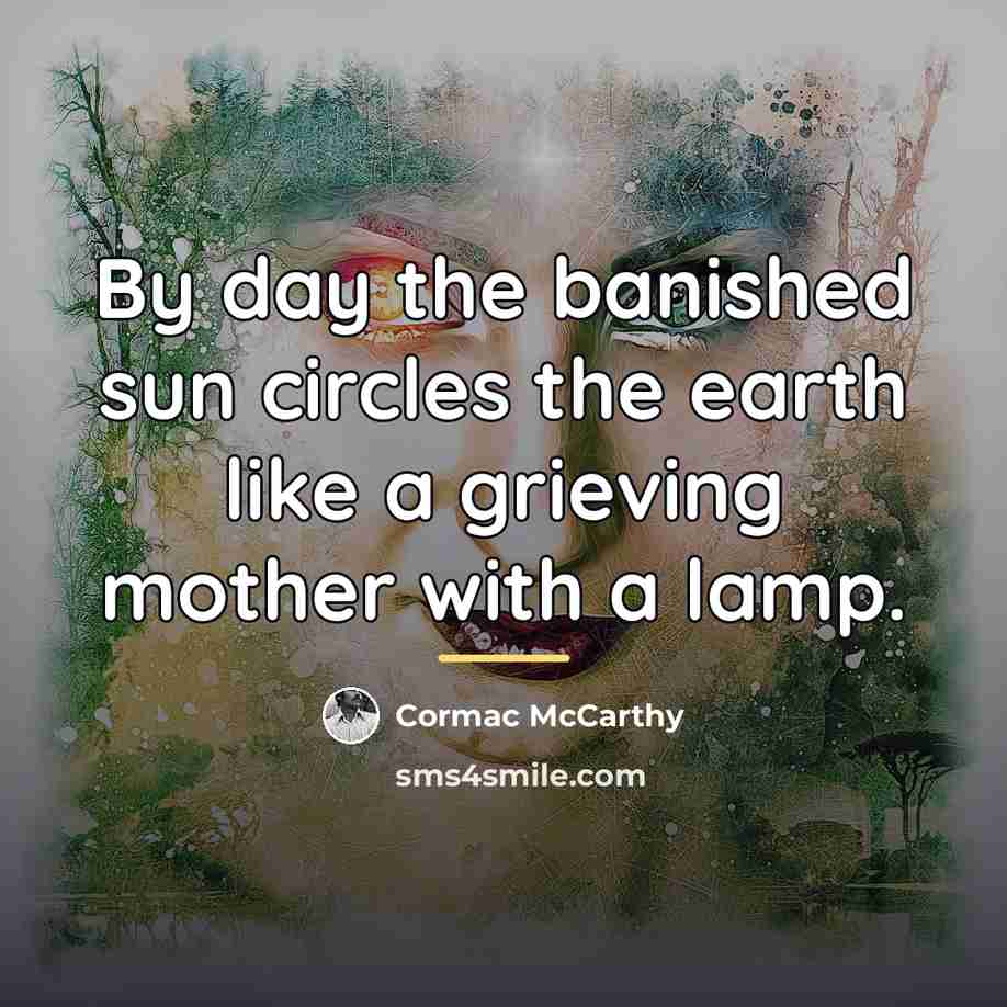 “By day the banished sun circles the earth like a…” quote by Cormac McCarthy