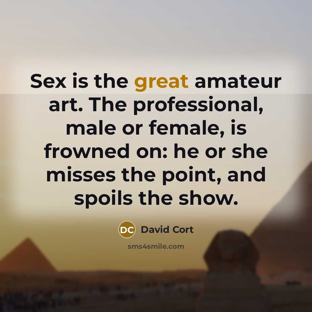 “Sex is the great amateur art. The professional, male or female, is frowned on: he or she misses the point, and spoils the show.” quote by David Cort