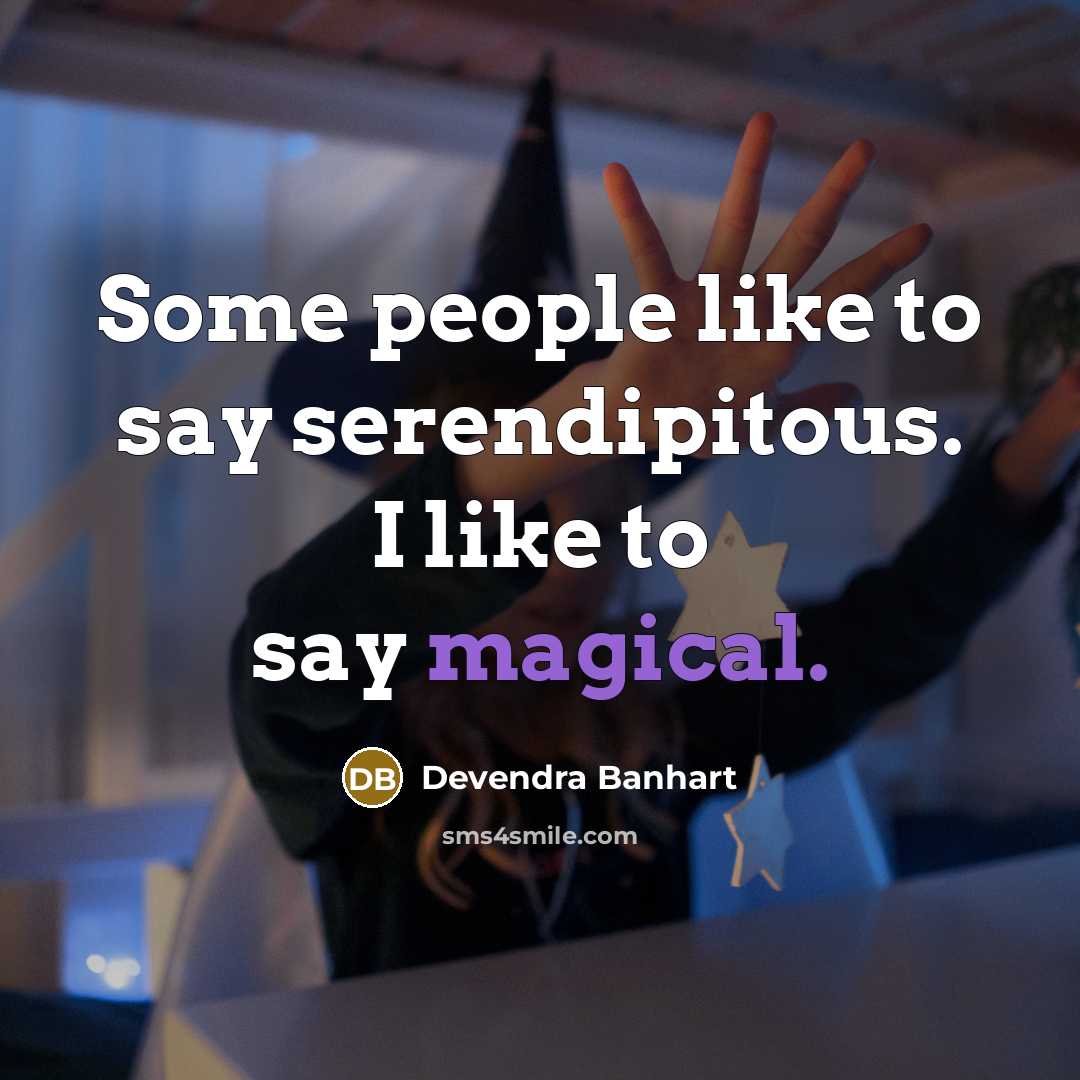 “Some people like to say serendipitous. I like to say…” quote by Devendra Banhart
