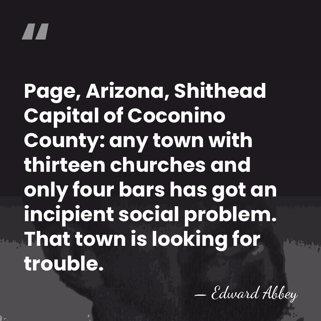Page, Arizona, Shithead Capital of Coconino County: any town with thirteen churches&hellip; - Edward Abbey