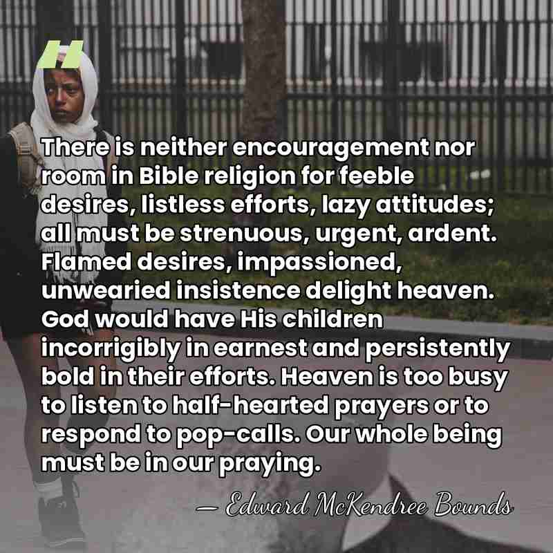 There is neither encouragement nor room in Bible religion for feeble desires,&hellip; - Edward McKendree Bounds