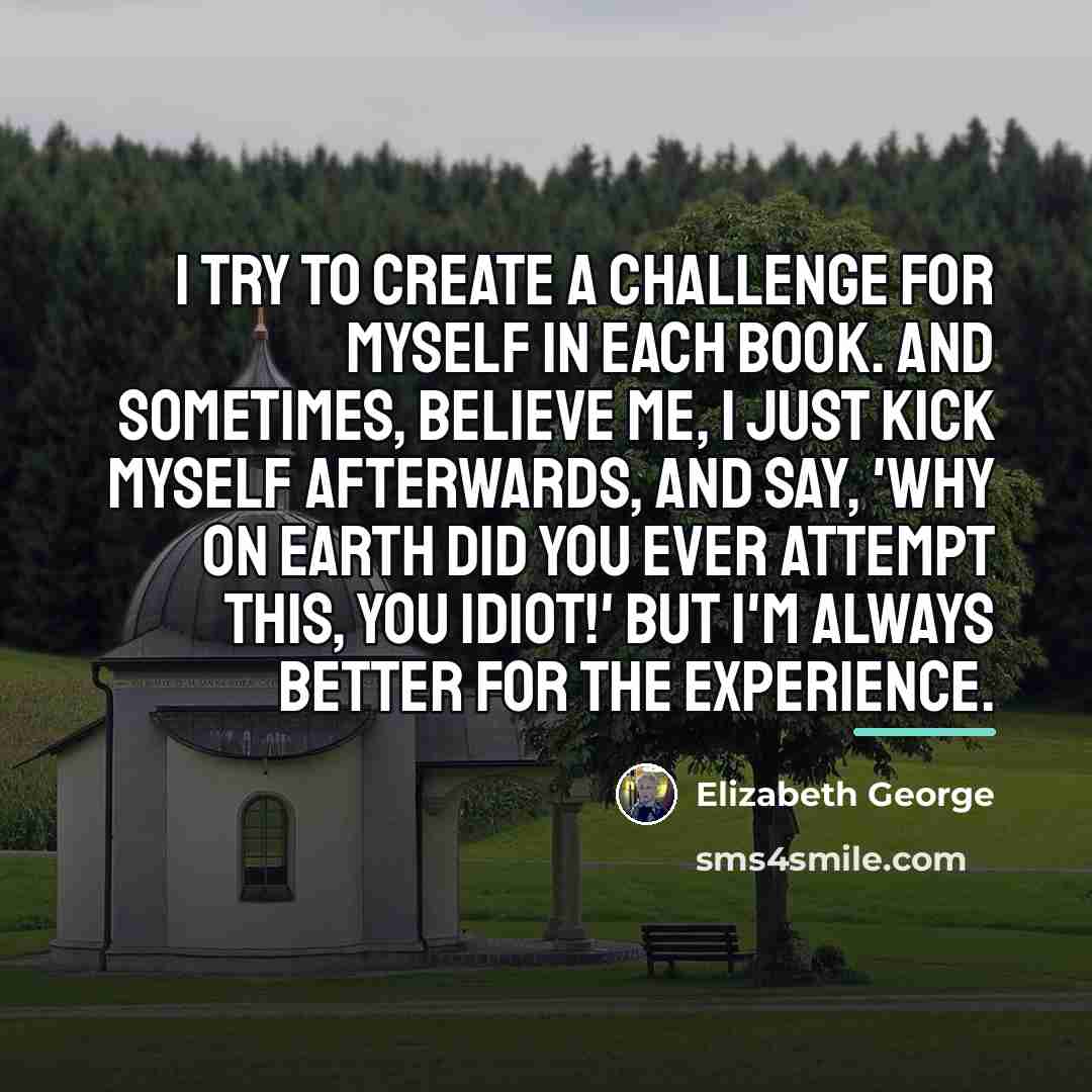“I try to create a challenge for myself in each…” quote by Elizabeth George