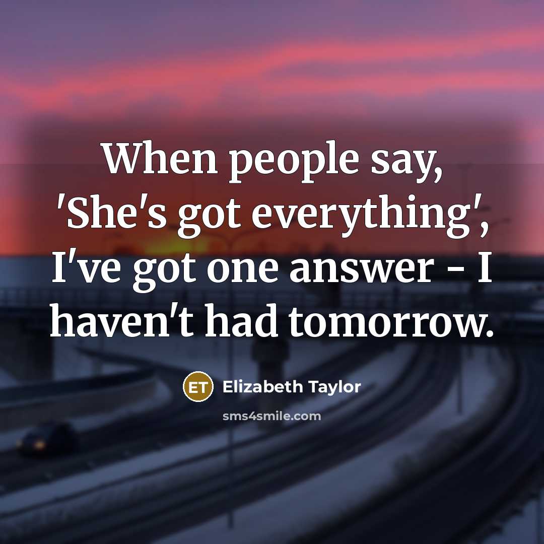 “When people say, 'She's got everything', I've got one answer…” quote by Elizabeth Taylor