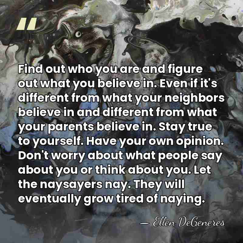 Find out who you are and figure out what you believe in.&hellip; - Ellen DeGeneres