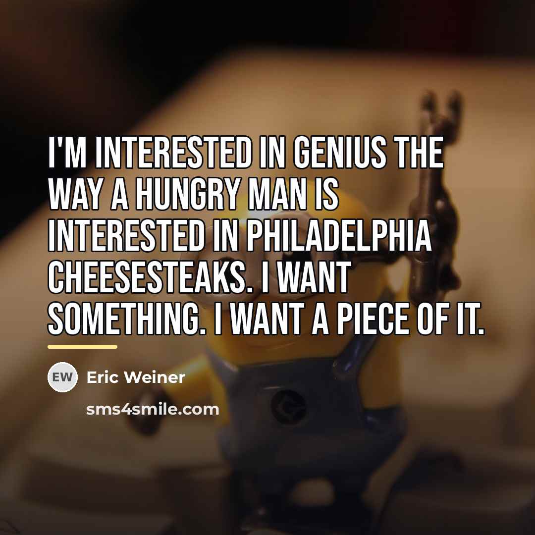 “I'm interested in genius the way a hungry man is…” quote by Eric Weiner
