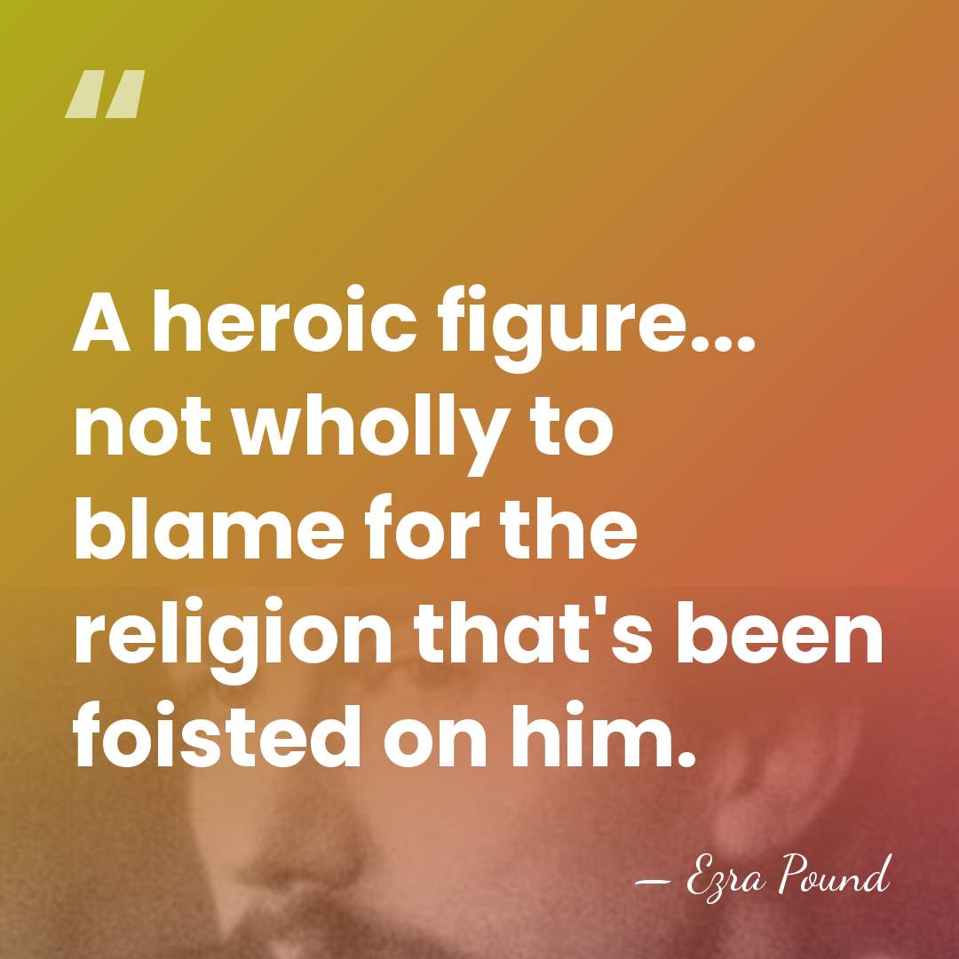 A heroic figure... not wholly to blame for the religion that's been&hellip; - Ezra Pound