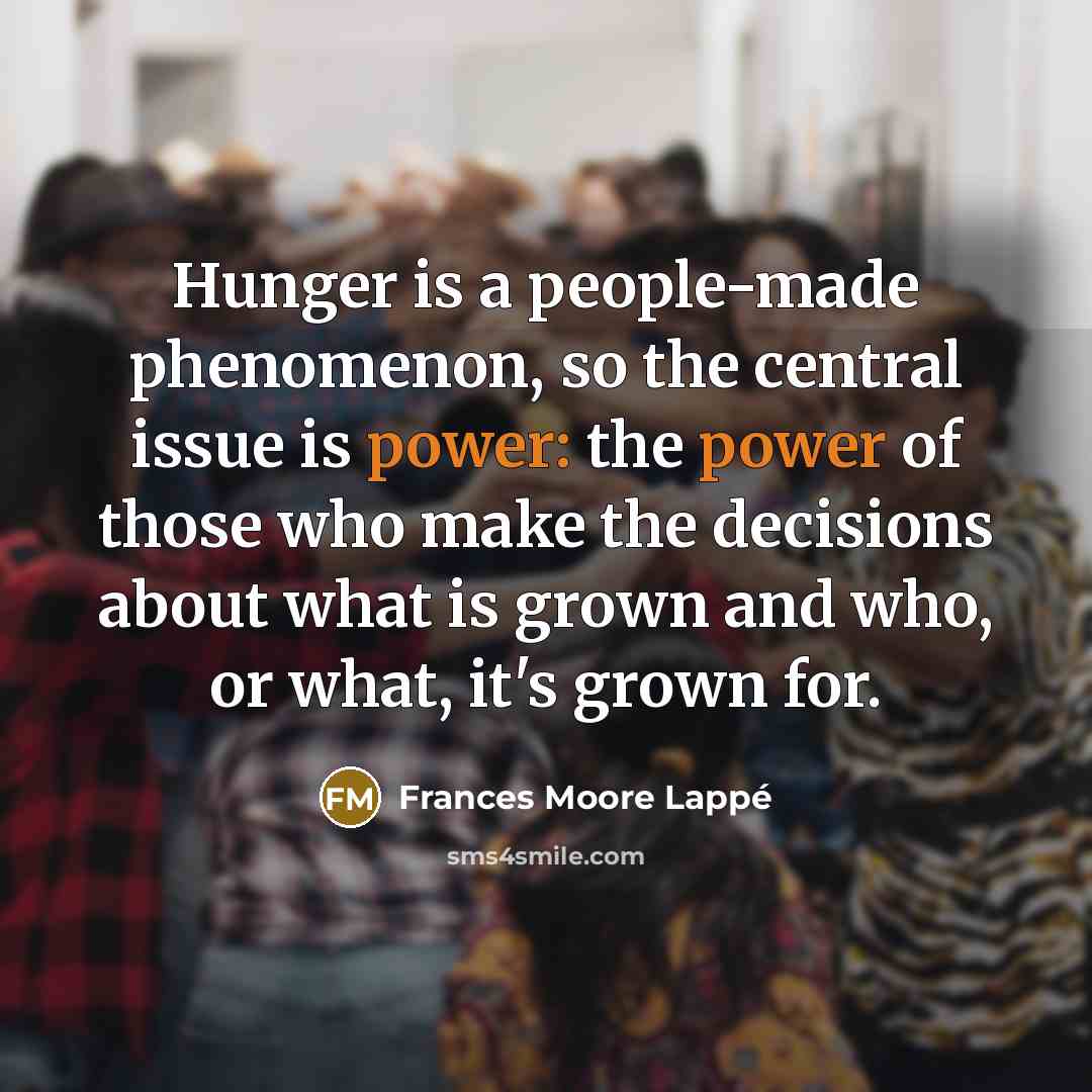 “Hunger is a people-made phenomenon, so the central issue is…” quote by Frances Moore Lappé