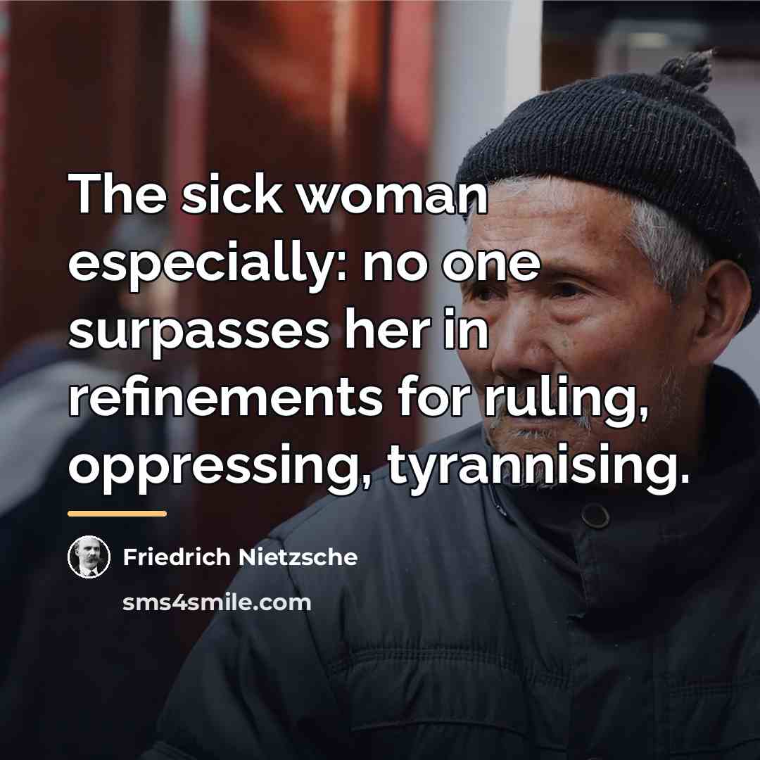“The sick woman especially: no one surpasses her in refinements…” quote by Friedrich Nietzsche