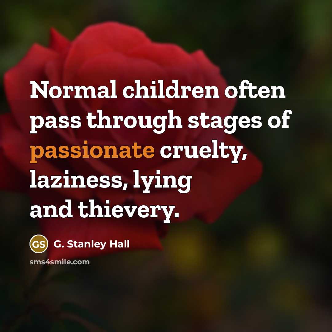 “Normal children often pass through stages of passionate cruelty, laziness,…” quote by G. Stanley Hall