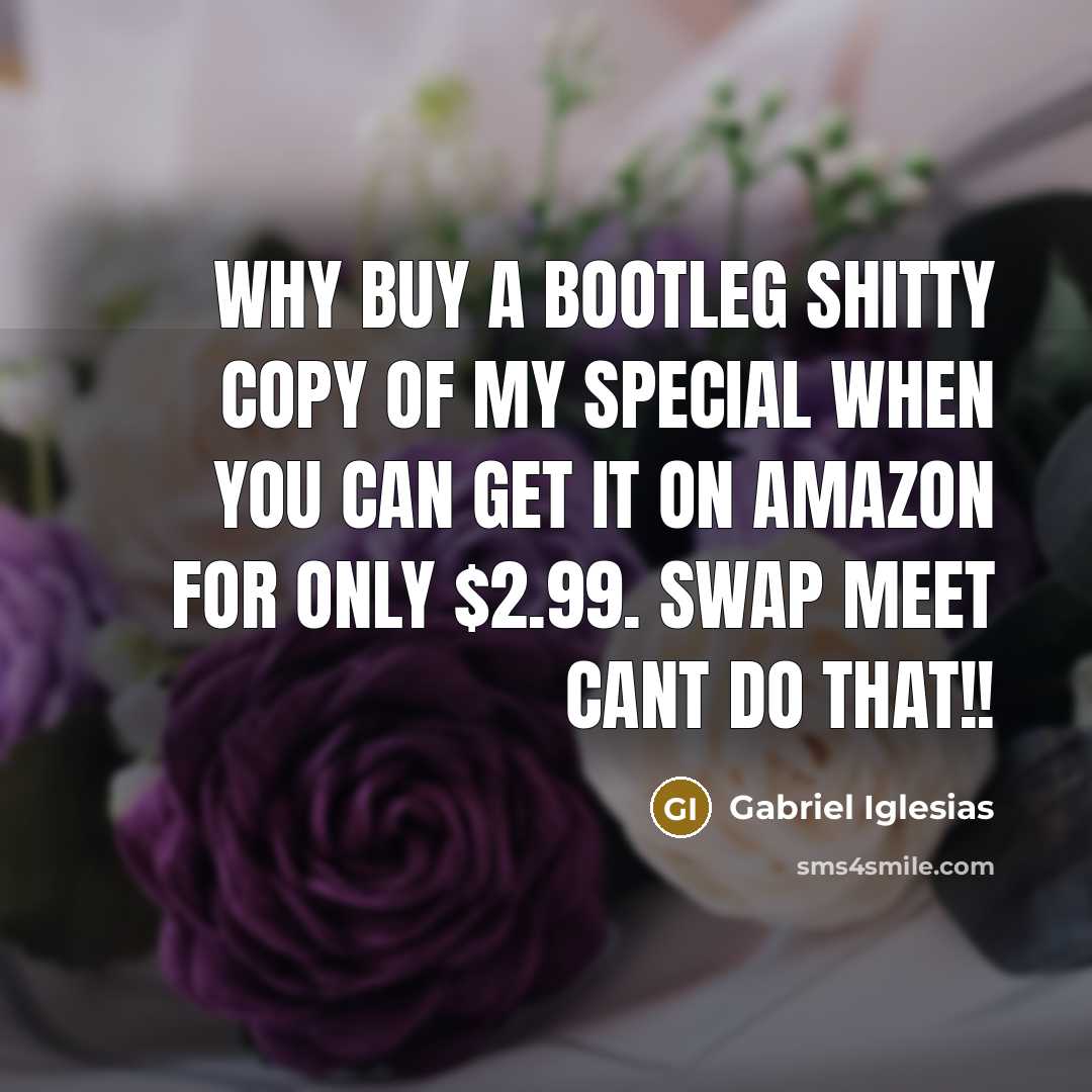 “Why buy a bootleg shitty copy of my special when…” quote by Gabriel Iglesias