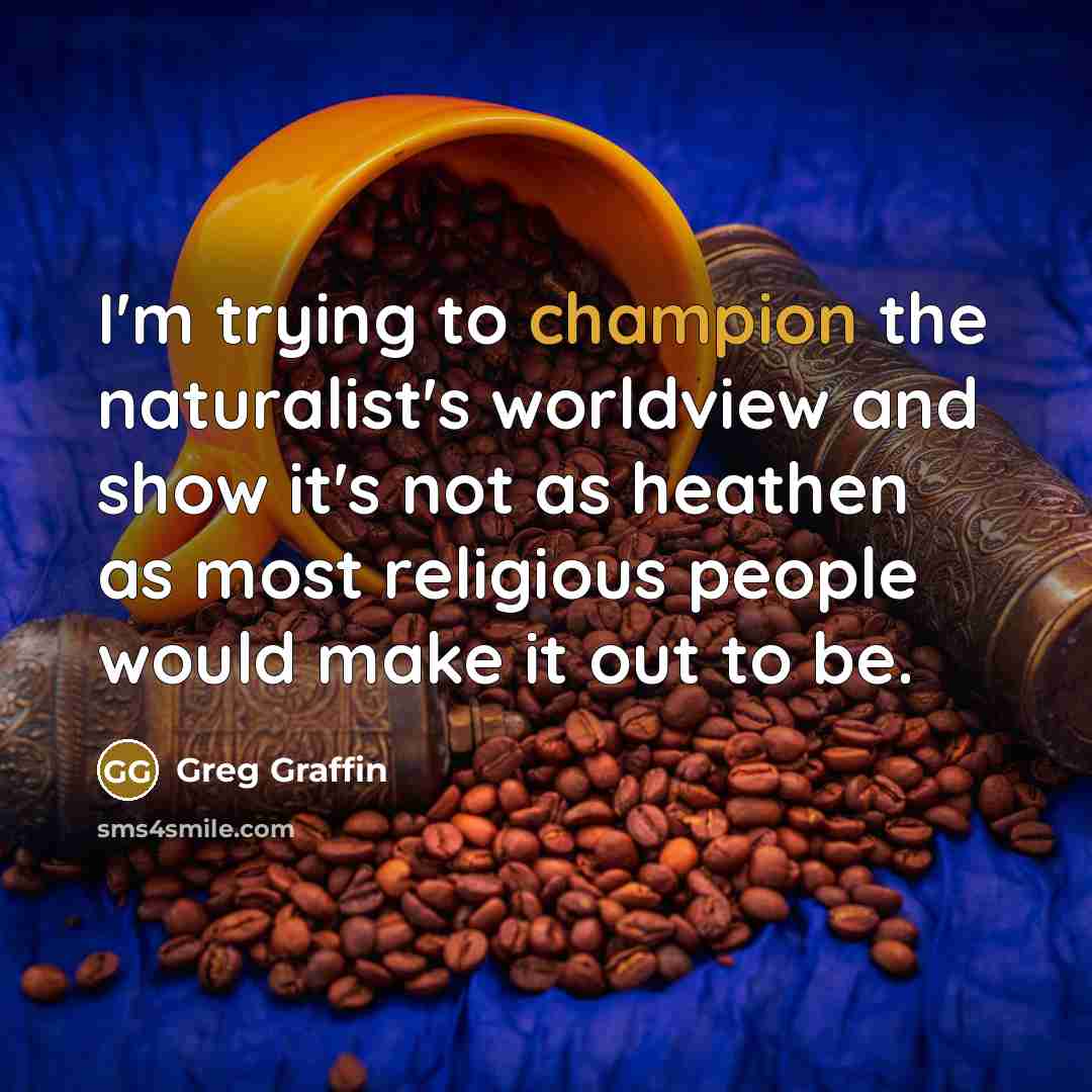 “I'm trying to champion the naturalist's worldview and show it's…” quote by Greg Graffin