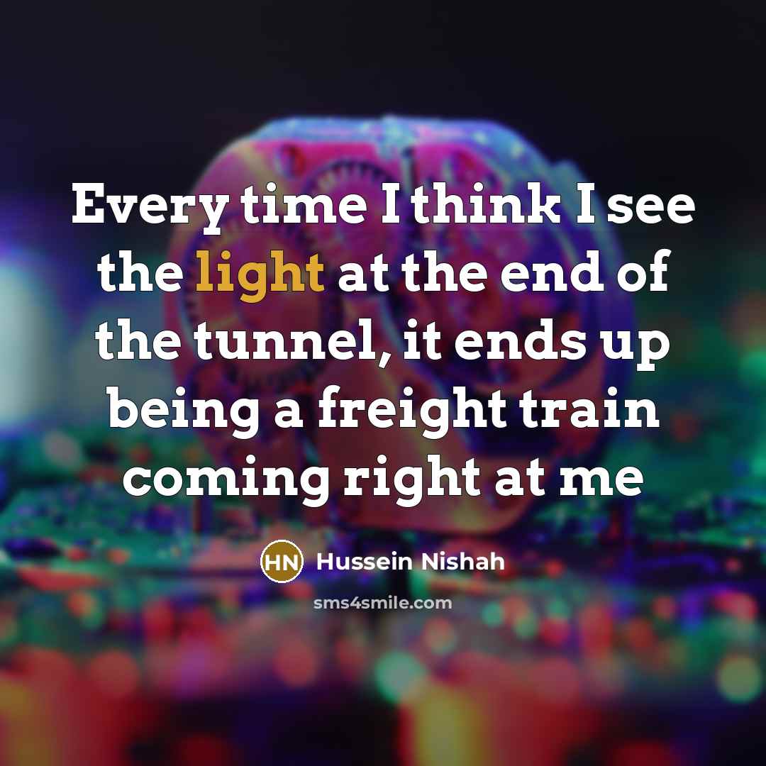“Every time I think I see the light at the…” quote by Hussein Nishah