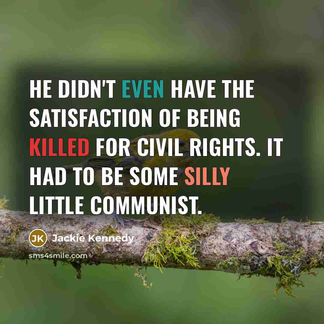 “He didn't even have the satisfaction of being killed for…” quote by Jackie Kennedy