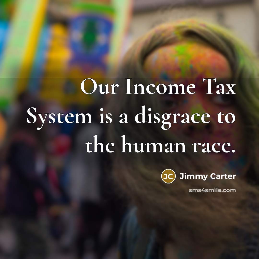 “Our Income Tax System is a disgrace to the human…” quote by Jimmy Carter