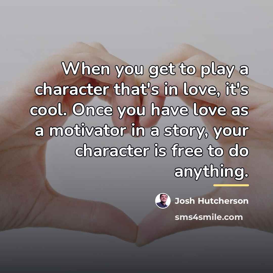 “When you get to play a character that's in love,…” quote by Josh Hutcherson